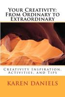 Your Creativity: From Ordinary to Extraordinary: Creativity Inspiration, Activities, and Tips 1463507631 Book Cover