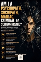 Am I a Psychopath, Sociopath, Maniac, Criminal, or Schizophrenic?: Recognizing Mental Health Conditions, Personality Traits, and Behavioral Patterns ... Your Traits, and Empower Your Life) B0H4VG1R33 Book Cover