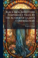 Black Jack, And Other Temperance Tales, By The Author Of 'clary's Confirmation'.... 1279367075 Book Cover