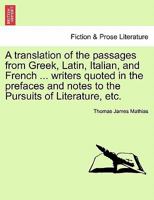 A Translation of the Passages from Greek, Latin, Italian and French Writers, Quoted in the Prefaces and Notes to the Pursuits of Literature 124103768X Book Cover