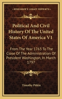 Political And Civil History Of The United States Of America V1: From The Year 1763 To The Close Of The Administration Of President Washington, In March 1797 1163305707 Book Cover
