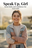 Speak Up, Girl: Social Skills and Confidence for Teen Girls (Confidence Collection) B0H1MLCLR4 Book Cover