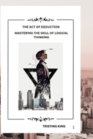 THE ACT OF DEDUCTION: MASTERING THE SKILL OF LOGICAL THINKING B0F6DVVXVK Book Cover