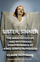 Sister, Sinner: The Miraculous Life and Mysterious Disappearance of Aimee Semple McPherson 1250419913 Book Cover