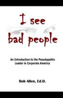 I See Bad People: An Introduction to the Pseudopathic Leader in Corporate America 1500832731 Book Cover