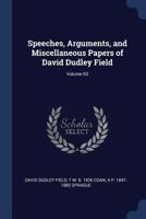 Speeches, arguments, and miscellaneous papers of David Dudley Field Volume 03 1376840340 Book Cover