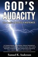 GOD's AUDACITY: the Logic of GOD's EXISTENCE : An Epistemological, Mathematical, Biblical, Geographical, Archaeological, Scientifically, Common Sense and Cultural Approach to Searching and Intellectua 1795364335 Book Cover