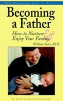 Becoming a Father: How to Nurture and Enjoy Your Family (Sears, William, Growing Family Series.) 0912500964 Book Cover