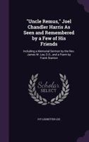 Uncle Remus, Joel Chandler Harris As Seen and Remembered by a Few of His Friends: Including a Memorial Sermon by the Rev. James W. Lee, D.D., and a Poem by Frank Stanton 1017113882 Book Cover