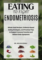 EATING TO FIGHT ENDOMETRIOSIS: Whole Food Recipes, Evidence-Based Eating Strategies, and Practical Tips to Support Immune Function and Relieve Endo Symptoms B0FFYPB6DQ Book Cover