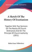 A Sketch of the History of Erastianism: Together with Two Sermons on the Reality of Church Ordinances, and on the Principle of Church Authority 1437467970 Book Cover