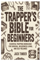 The Trapper’s Bible for Beginners: Essential Trapping Knowledge for Survival, Wilderness Living, and Self-Reliance B0GGJD8DN3 Book Cover