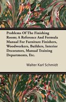 Problems of the Finishing Room: A Reference and Formula Manual for Furniture Finishers, Woodworkers, Builders, Interior Decorators, Manual Training Departments, Etc 1018359109 Book Cover