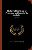 History of the Reign of Ferdinand and Isabella, the Catholic - Volume I 1519130716 Book Cover