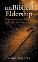 unBiblical Eldership : Recognizing the quiet failure of church leadership - and recovering from it 0970190123 Book Cover