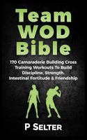 Team Wod Bible: 170 Camaraderie Building Cross Training Workouts to Build Discipline, Strength, Intestinal Fortitude & Friendship 1541027000 Book Cover