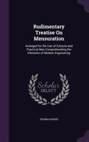 Rudimentary Treatise on Mensuration: Arranged for the Use of Schools and Practical Men Comprehending the Elements of Modern Engineering 1356939562 Book Cover