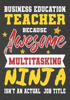 Business Education Teacher Because Awesome Multitasking Ninja Isn't An Actual Job Title: Perfect Year End Graduation or Thank You Gift for Teachers, Teacher Appreciation Gift, Gift for all occasions,  107524661X Book Cover