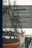 The Century Book for Young Americans: Showing How a Party of Boys and Girls Who Knew How to Use Their Eyes and Ears Found Out All about the Government of the United States 1172182051 Book Cover