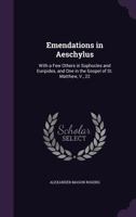 Emendations in Aeschylus: With a Few Others in Sophocles and Euripides, and One in the Gospel of St. Matthew, V., 22 1356910262 Book Cover