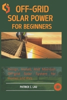 Off-Grid Solar Power For Beginners: Design, Install, And Maintain Off-Grid Solar Systems For Homes And Rvs B0DRGGSRJT Book Cover