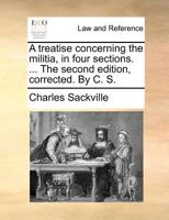 A treatise concerning the militia, in four sections. ... The second edition, corrected. By C. S. 1171366248 Book Cover