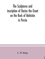 The sculptures and inscription of Darius the Great on the Rock of Behistûn in Persia: a new collation of the Persian, Susian and Babylonian texts 9354037429 Book Cover