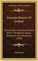 Genuine History Of Ireland: Containing A Summary Account Of All The Battles, Sieges, Rebellions And Massacres 1104249227 Book Cover