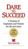 Dare to Succeed: A Treasury of Inspiration and Wisdom for Life and Career 1562920014 Book Cover