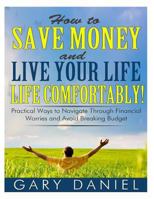 How to Save Money and Live Your Life Comfortably!: Practical Ways to Navigate Through Financial Worries and Avoid Breaking Your Budget 1497401615 Book Cover