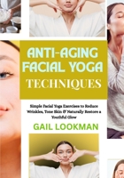 ANTI-AGING FACIAL YOGA TECHNIQUES: Simple Facial Yoga Exercises to Reduce Wrinkles, Tone Skin & Naturally Restore a Youthful Glow B0FPG7N85V Book Cover