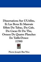 Dissertations Sur L'Utilite, Et Les Bons Et Mauvais Effets Du Tabac, Du Cafe, Du Cacao Et Du The, Ornees De Quatre Planches En Taille-Douce 1104735083 Book Cover