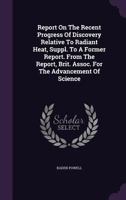 Report On The Recent Progress Of Discovery Relative To Radiant Heat, Suppl. To A Former Report. From The Report, Brit. Assoc. For The Advancement Of Science... 1277615195 Book Cover