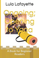 Ongoing; Opening to Yoga: A Book for Beginner Readers B0CNS3B7RZ Book Cover