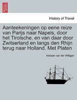 Aanteekeningen op eene reize van Parijs naar Napels, door het Tirolsche, en van daar door Zwitserland en langs den Rhijn terug naar Holland. Met Platen. 1241355797 Book Cover