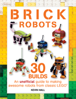 Brick Robots: 30 Builds: An Unofficial Guide to Making Awesome Robots from Classic Lego 1438011970 Book Cover