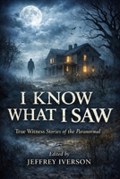 I Know What I Saw: True Witness Stories of the Paranormal B0GWFHBKD4 Book Cover