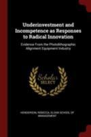 Underinvestment and Incompetence as Responses to Radical Innovation: Evidence From the Photolithographic Alignment Equipment Industry 1016745044 Book Cover
