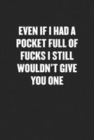 Even If I Had a Pocket Full of Fucks I Still Wouldn't Give You One: Sarcastic Black Blank Lined Coworker Journal - Funny Gift Friend Notebook 1080632204 Book Cover