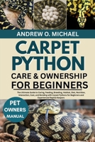 CARPET PYTHON CARE & OWNERSHIP FOR BEGINNERS: The Ultimate Guide to Caring, Feeding, Breeding, Habitat, Diet, Nutrition, Interaction, Cost, and ... for Beginners and Experienced Reptile Keepers B0FSQXHMCP Book Cover