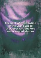The Book of Constitution of the Grand Lodge of Quebec Ancient Free and Accepted Masons 1175557854 Book Cover