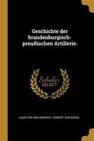 Geschichte Der Brandenburgisch-Preu�ischen Artillerie. 1016902638 Book Cover