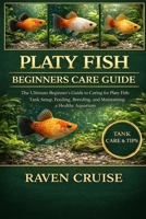 PLATY FISH BEGINNERS CARE GUIDE: The Ultimate Beginner’s Guide to Caring for Platy Fish: Tank Setup, Feeding, Breeding, and Maintaining a Healthy Aquarium. B0GML6X6W2 Book Cover