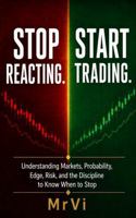 STOP REACTING. START TRADING.: Understanding Markets, Probability, Edge, Risk, and the Discipline to Know When to Stop 1764832914 Book Cover
