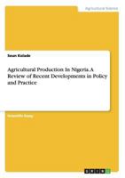 Agricultural Production In Nigeria. A Review of Recent Developments in Policy and Practice 366819730X Book Cover