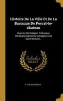 Histoire de la Ville Et de la Baronnie de Peyrat-Le-Chateau: Guerres de Religion, Tribunaux R�volutionnaires de Limoges Et de Saint-L�onard... 0341214507 Book Cover