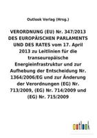 VERORDNUNG (EU) Nr. 347/2013 DES EUROPÄISCHEN PARLAMENTS UND DES RATES vom 17. April 2013 zu Leitlinien für die transeuropäische Energieinfrastruktur ... (EG) Nr. 713/2009, 3734056713 Book Cover