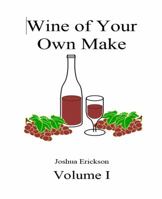 Wine of Your Own Make, Volume 1, And Behold This Should be Wine, yea, pure wine of the grape of the vine, of your own make 0997902302 Book Cover