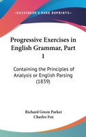 Progressive Exercises in English Grammar, Part 1: Containing the Principles of Analysis or English Parsing 1164837214 Book Cover