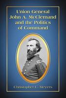 Union General John A. McClernand and the Politics of Command 0786459603 Book Cover